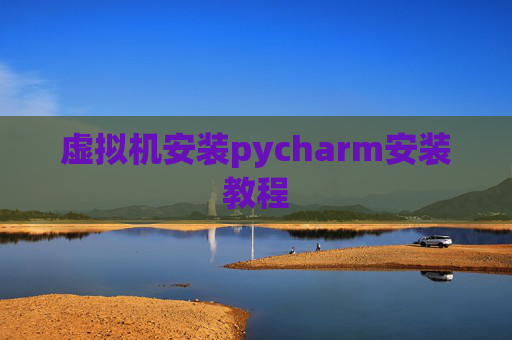 虚拟机安装pycharm安装教程 虚拟机安装pycharm安装教程